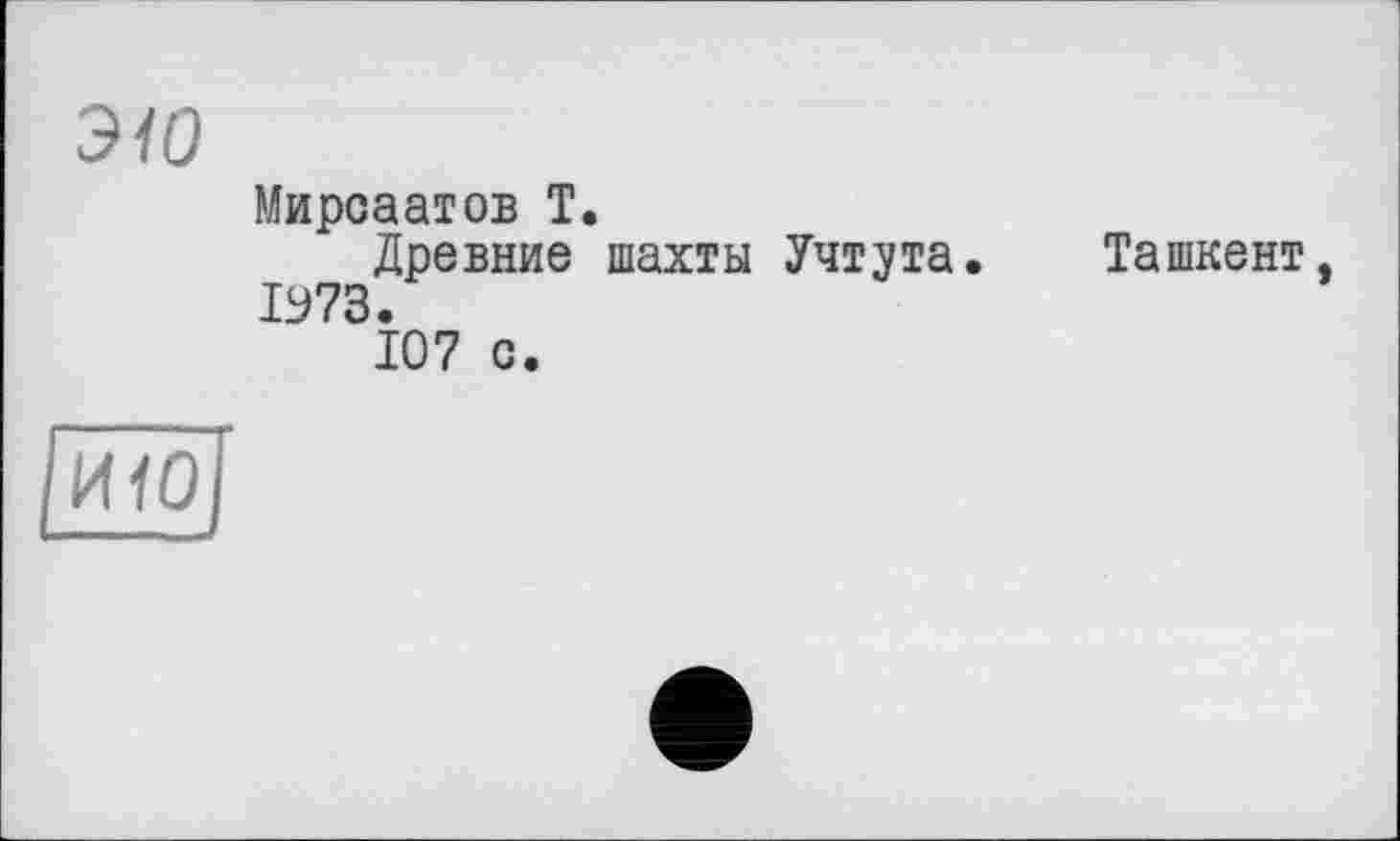 ﻿ЭЮ
Мироаатов Т.
Древние шахты Учтута 1973.
107 с.
Ташкент,
ИЮ
I